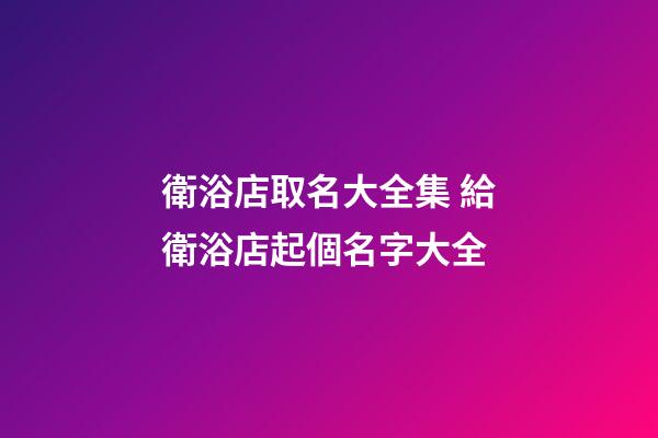衛浴店取名大全集 給衛浴店起個名字大全